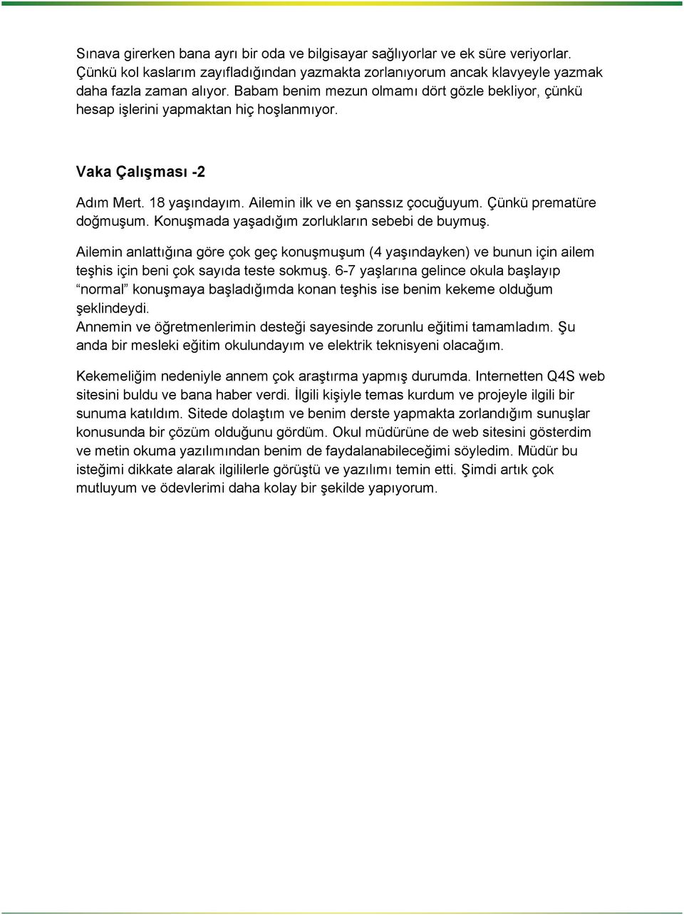 Konuşmada yaşadığım zorlukların sebebi de buymuş. Ailemin anlattığına göre çok geç konuşmuşum (4 yaşındayken) ve bunun için ailem teşhis için beni çok sayıda teste sokmuş.