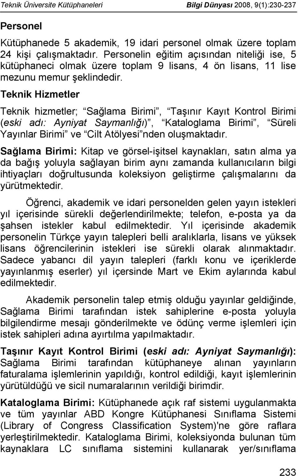 Teknik Hizmetler Teknik hizmetler; Sağlama Birimi, Taşınır Kayıt Kontrol Birimi (eski adı: Ayniyat Saymanlığı), Kataloglama Birimi, Süreli Yayınlar Birimi ve Cilt Atölyesi nden oluşmaktadır.