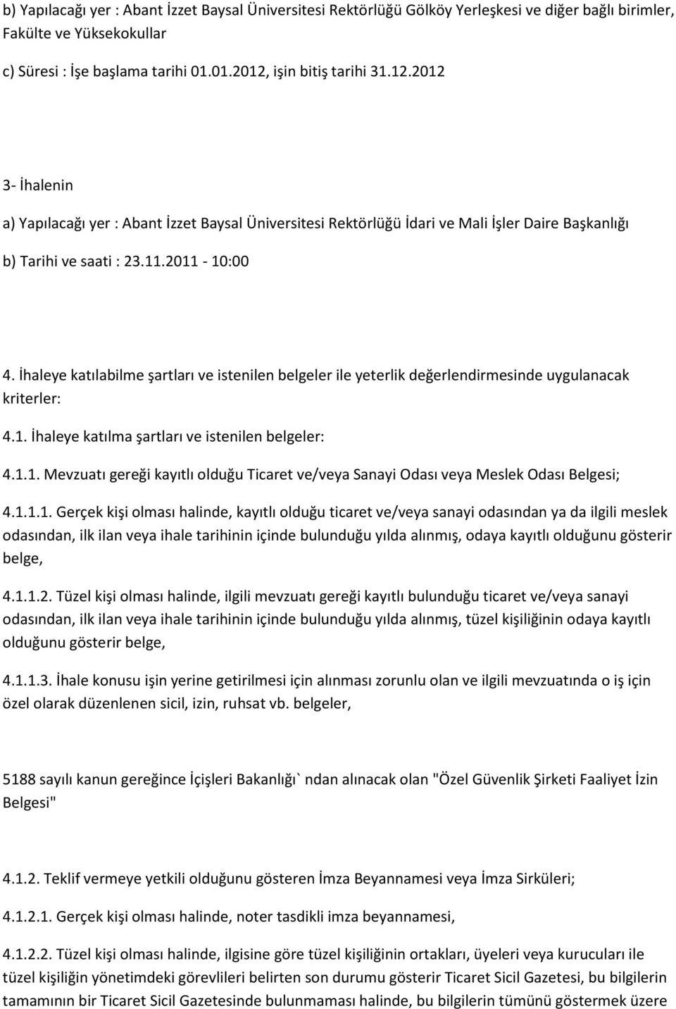 İhaleye katılabilme şartları ve istenilen belgeler ile yeterlik değerlendirmesinde uygulanacak kriterler: 4.1. İhaleye katılma şartları ve istenilen belgeler: 4.1.1. Mevzuatı gereği kayıtlı olduğu Ticaret ve/veya Sanayi Odası veya Meslek Odası Belgesi; 4.