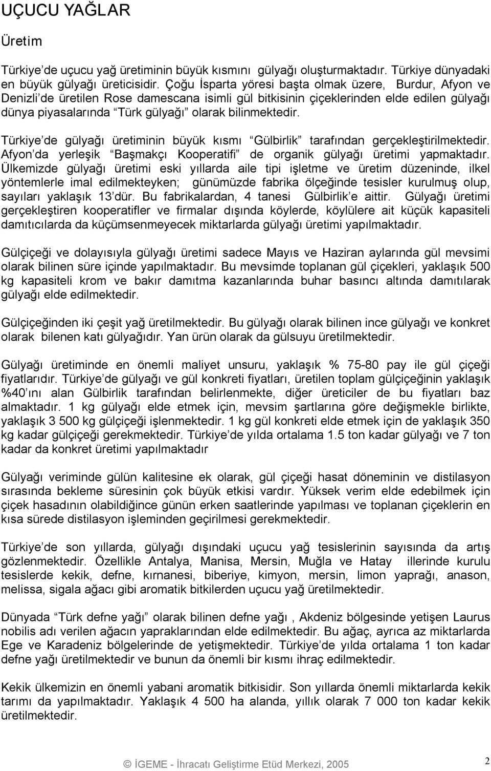 bilinmektedir. Türkiye de gülyağı üretiminin büyük kısmı Gülbirlik tarafından gerçekleştirilmektedir. Afyon da yerleşik Başmakçı Kooperatifi de organik gülyağı üretimi yapmaktadır.