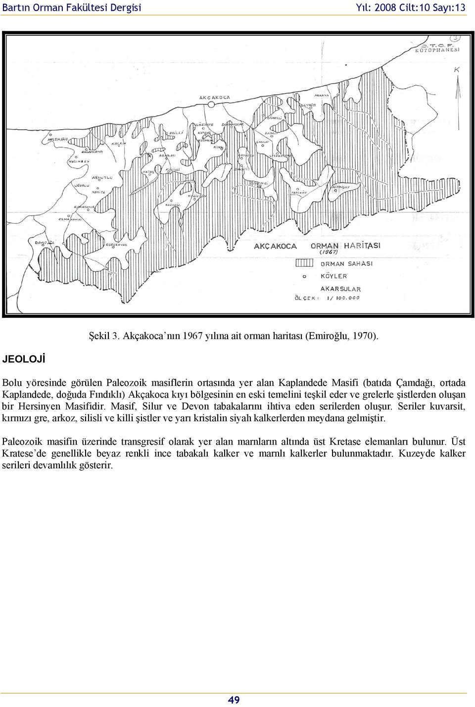 teşkil eder ve grelerle şistlerden oluşan bir Hersinyen Masifidir. Masif, Silur ve Devon tabakalarını ihtiva eden serilerden oluşur.