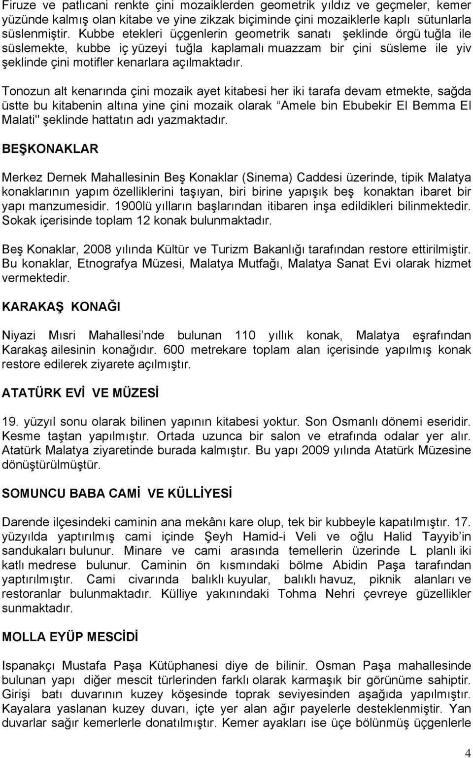 Tonozun alt kenarında çini mozaik ayet kitabesi her iki tarafa devam etmekte, sağda üstte bu kitabenin altına yine çini mozaik olarak Amele bin Ebubekir El Bemma El Malati" şeklinde hattatın adı