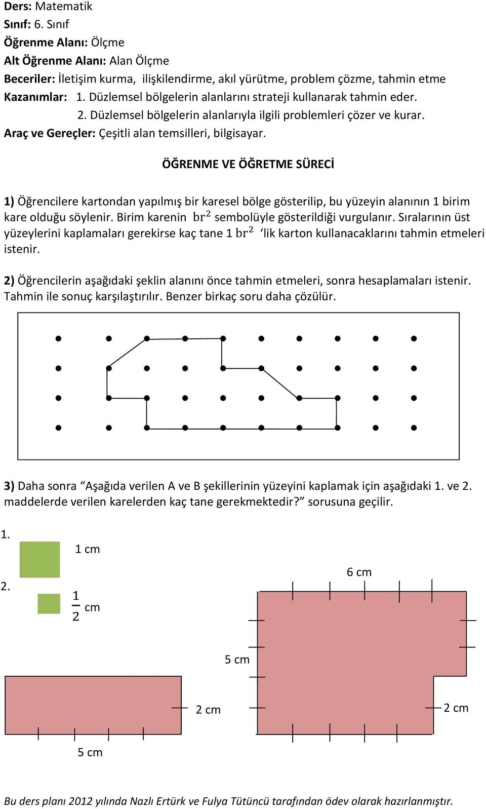 ÖĞRENME VE ÖĞRETME SÜRECİ 1) Öğrencilere kartondan yapılmış bir karesel bölge gösterilip, bu yüzeyin alanının 1 birim kare olduğu söylenir. Birim karenin sembolüyle gösterildiği vurgulanır.