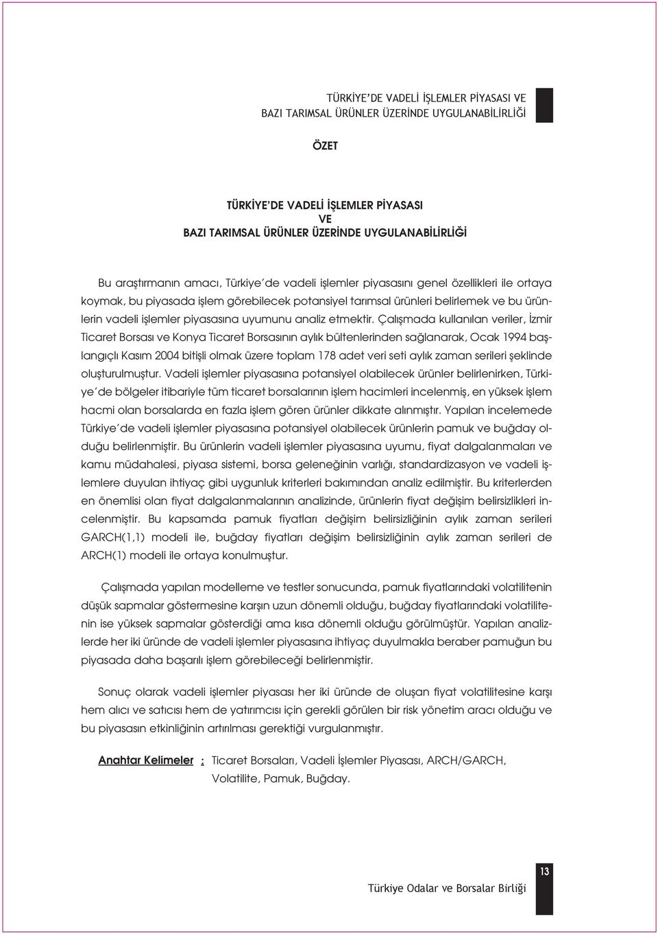 Çal flmada kullan lan veriler, zmir Ticaret Borsas ve Konya Ticaret Borsas n n ayl k bültenlerinden sa lanarak, Ocak 1994 bafllang çl Kas m 2004 bitiflli olmak üzere toplam 178 adet veri seti ayl k