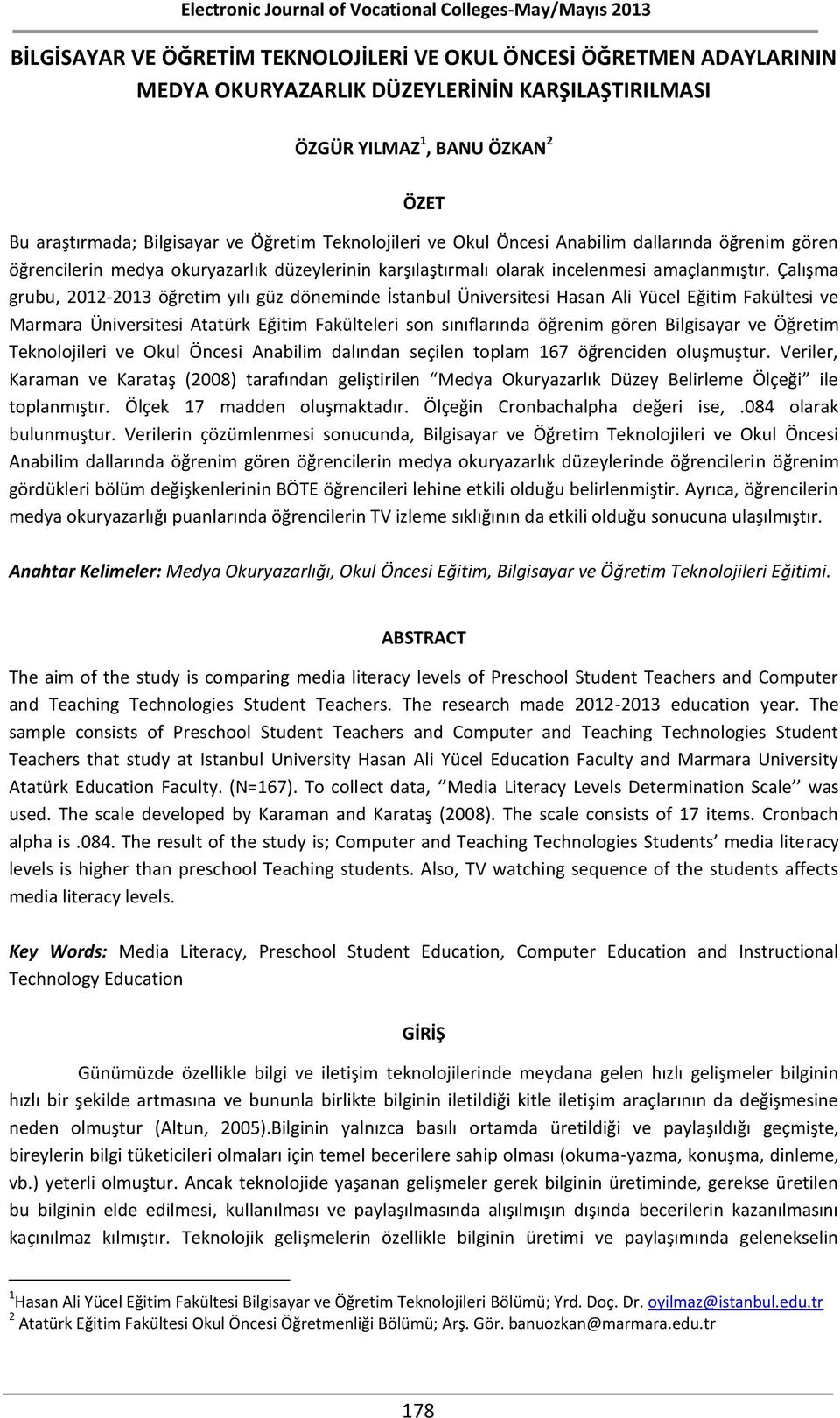 Çalışma grubu, 2012-2013 öğretim yılı güz döneminde İstanbul Üniversitesi Hasan Ali Yücel Eğitim Fakültesi ve Marmara Üniversitesi Atatürk Eğitim Fakülteleri son sınıflarında öğrenim gören Bilgisayar