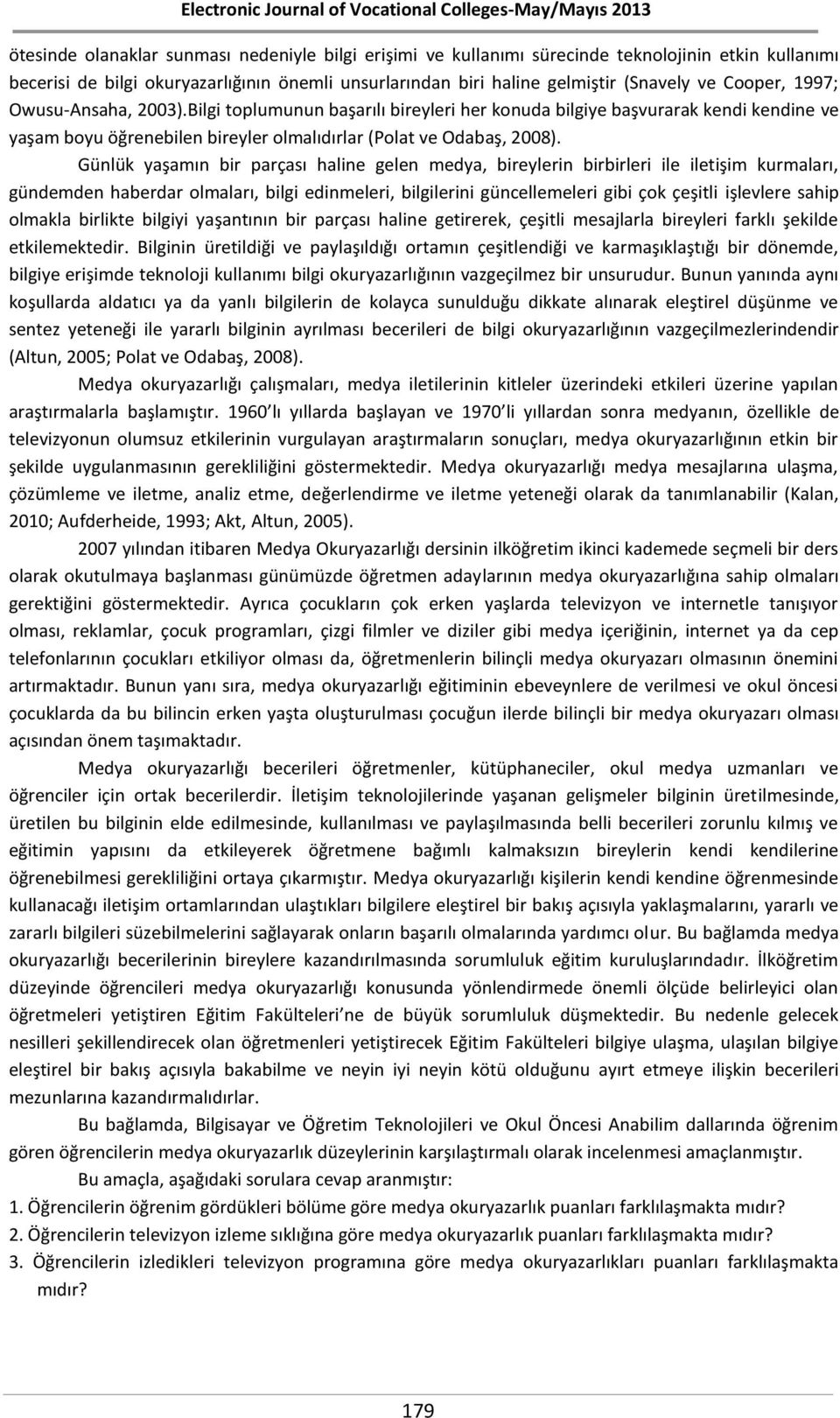 Günlük yaşamın bir parçası haline gelen medya, bireylerin birbirleri ile iletişim kurmaları, gündemden haberdar olmaları, bilgi edinmeleri, bilgilerini güncellemeleri gibi çok çeşitli işlevlere sahip