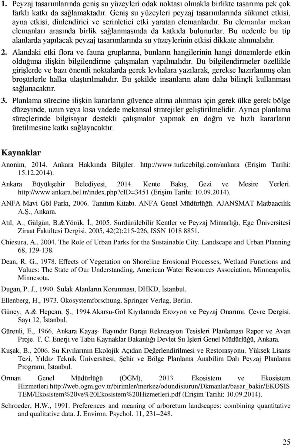 Bu elemanlar mekan elemanları arasında birlik sağlanmasında da katkıda bulunurlar. Bu nedenle bu tip alanlarda yapılacak peyzaj tasarımlarında su yüzeylerinin etkisi dikkate alınmalıdır. 2.