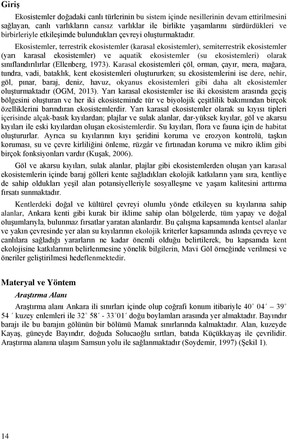 Ekosistemler, terrestrik ekosistemler (karasal ekosistemler), semiterrestrik ekosistemler (yarı karasal ekosistemler) ve aquatik ekosistemler (su ekosistemleri) olarak sınıflandırılırlar (Ellenberg,