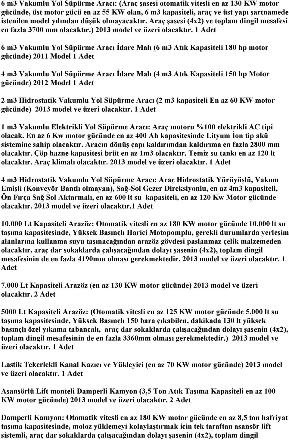 1 Adet 6 m3 Vakumlu Yol Süpürme Aracı İdare Malı (6 m3 Atık Kapasiteli 180 hp motor gücünde) 2011 Model 1 Adet 4 m3 Vakumlu Yol Süpürme Aracı İdare Malı (4 m3 Atık Kapasiteli 150 hp Motor gücünde)