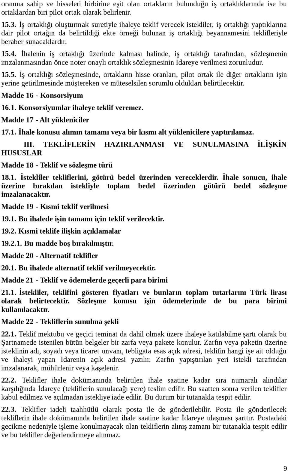 sunacaklardır. 15.4. İhalenin iş ortaklığı üzerinde kalması halinde, iş ortaklığı tarafından, sözleşmenin imzalanmasından önce noter onaylı ortaklık sözleşmesinin İdareye verilmesi zorunludur. 15.5. İş ortaklığı sözleşmesinde, ortakların hisse oranları, pilot ortak ile diğer ortakların işin yerine getirilmesinde müştereken ve müteselsilen sorumlu oldukları belirtilecektir.