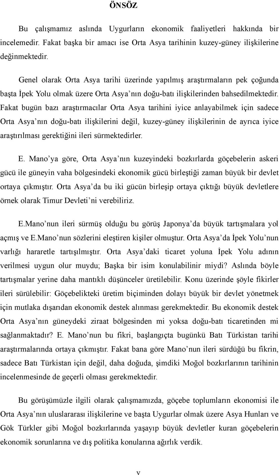 Fakat bugün bazı araştırmacılar Orta Asya tarihini iyice anlayabilmek için sadece Orta Asya nın doğu-batı ilişkilerini değil, kuzey-güney ilişkilerinin de ayrıca iyice araştırılması gerektiğini ileri