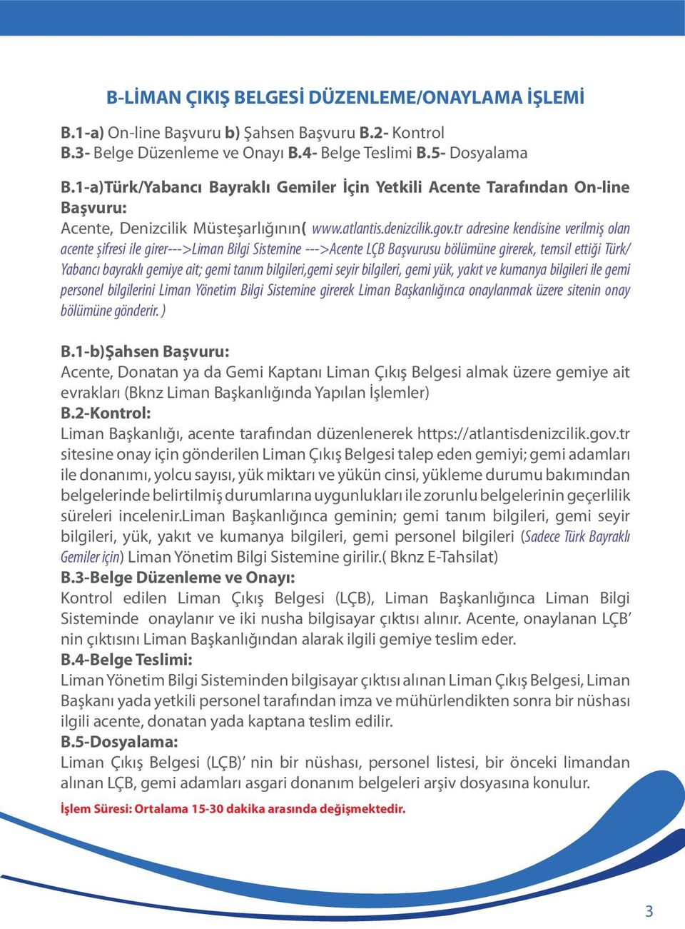 tr adresine kendisine verilmiş olan acente şifresi ile girer--->liman Bilgi Sistemine --->Acente LÇB Başvurusu bölümüne girerek, temsil ettiği Türk/ Yabancı bayraklı gemiye ait; gemi tanım