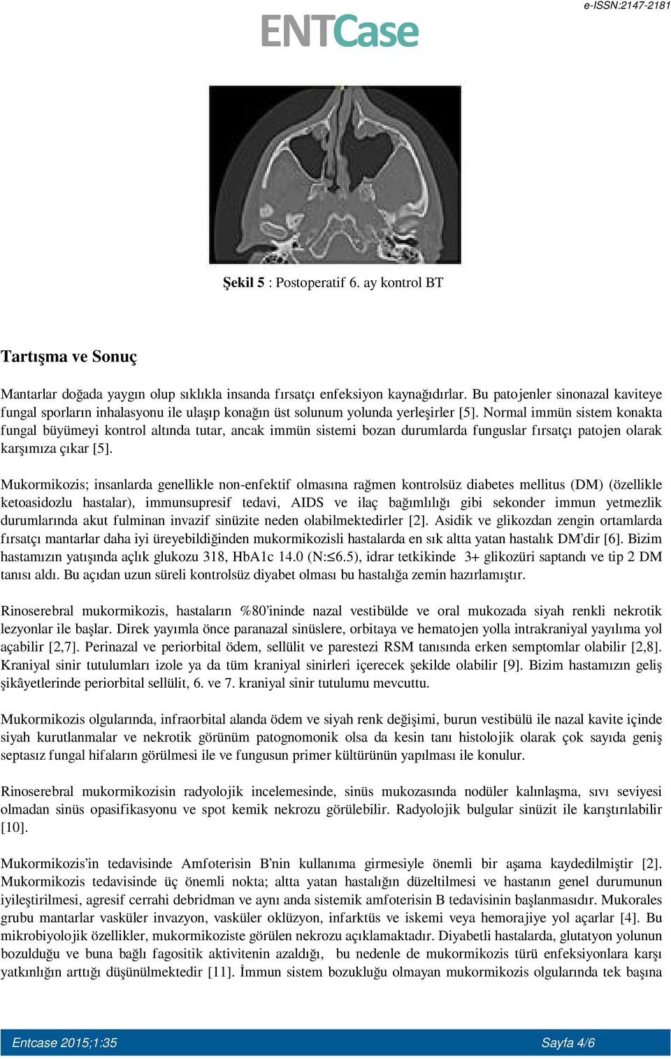 Normal immün sistem konakta fungal büyümeyi kontrol altında tutar, ancak immün sistemi bozan durumlarda funguslar fırsatçı patojen olarak karşımıza çıkar [5].