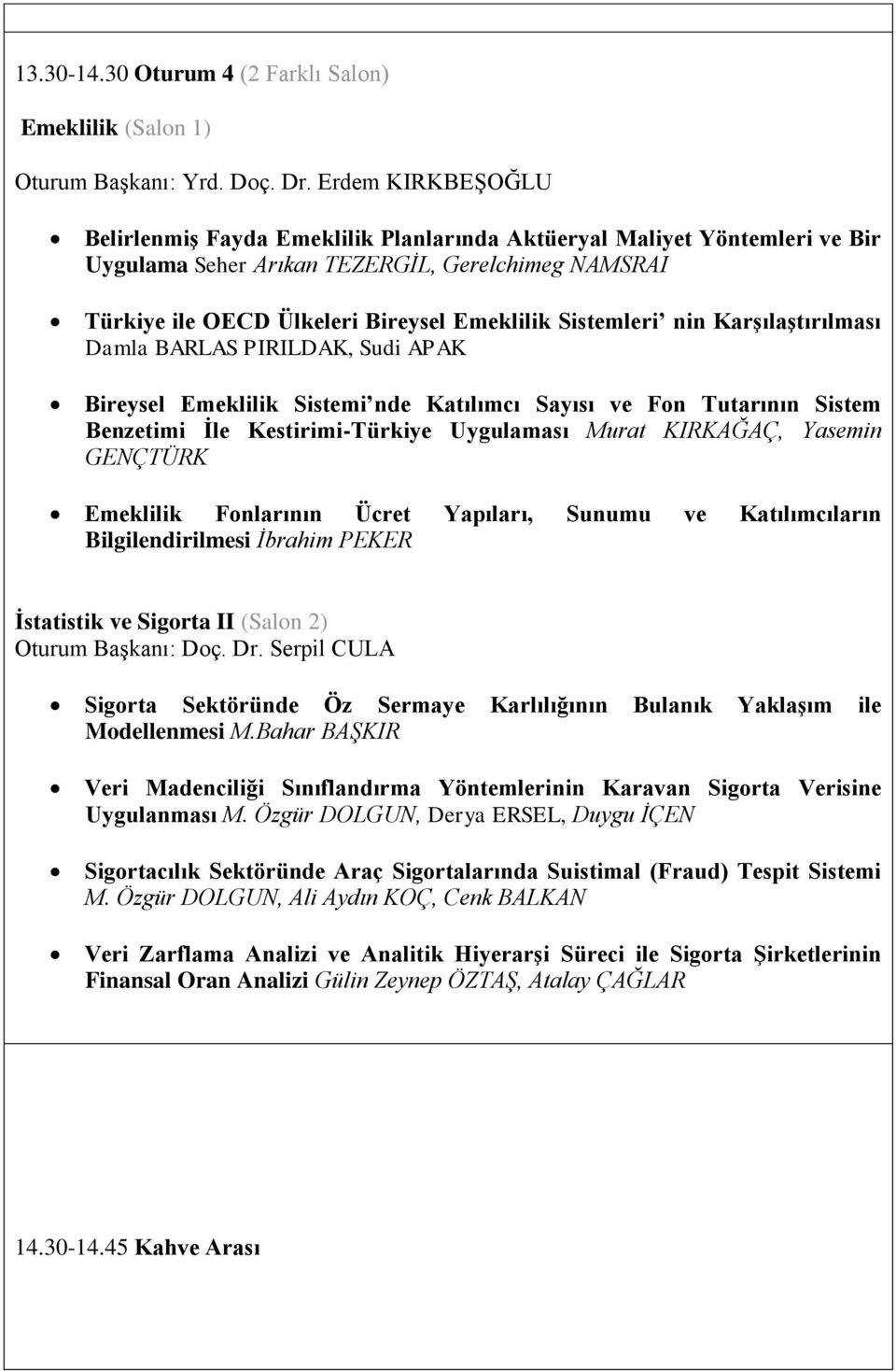 Sistemleri nin Karşılaştırılması Damla BARLAS PIRILDAK, Sudi APAK Bireysel Emeklilik Sistemi nde Katılımcı Sayısı ve Fon Tutarının Sistem Benzetimi İle Kestirimi-Türkiye Uygulaması Murat KIRKAĞAÇ,