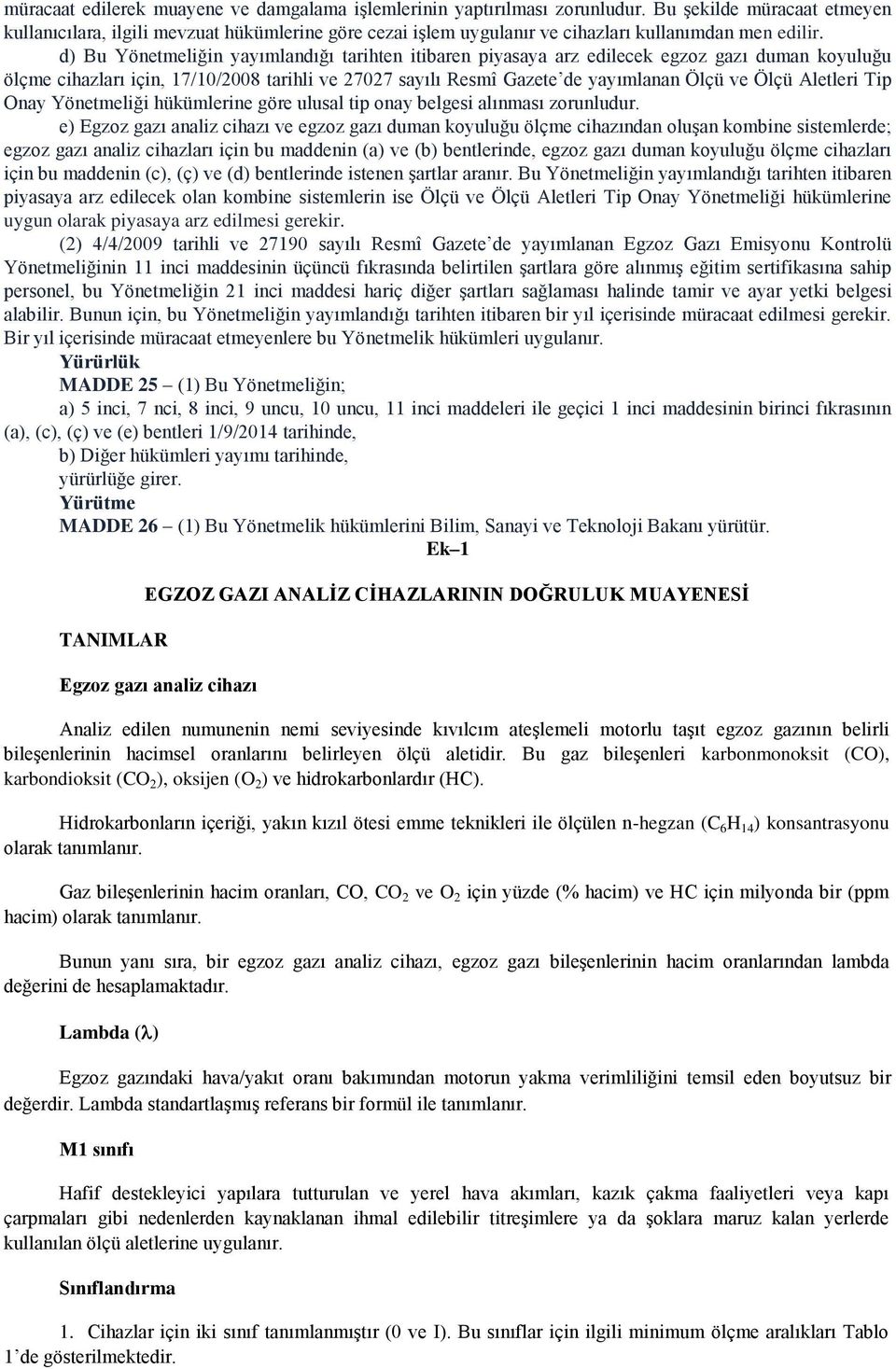 d) Bu Yönetmeliğin yayımlandığı tarihten itibaren piyasaya arz edilecek egzoz gazı duman koyuluğu ölçme cihazları için, 17/10/2008 tarihli ve 27027 sayılı Resmî Gazete de yayımlanan Ölçü ve Ölçü