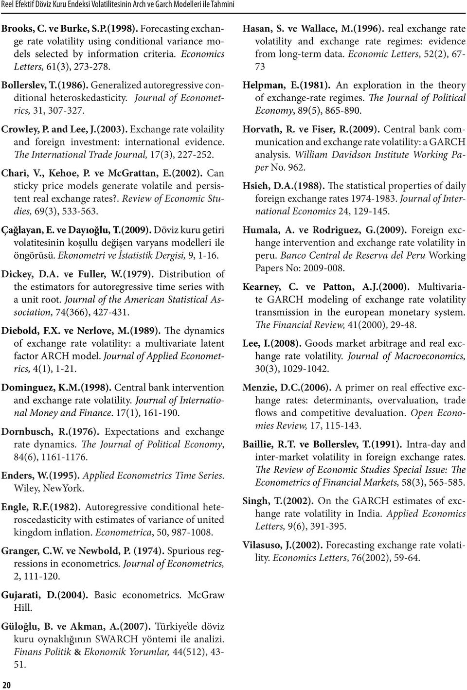 Generalized autoregressive conditional heteroskedasticity. Journal of Econometrics, 31, 307-327. Crowley, P. and Lee, J.(2003). Exchange rate volaility and foreign investment: international evidence.