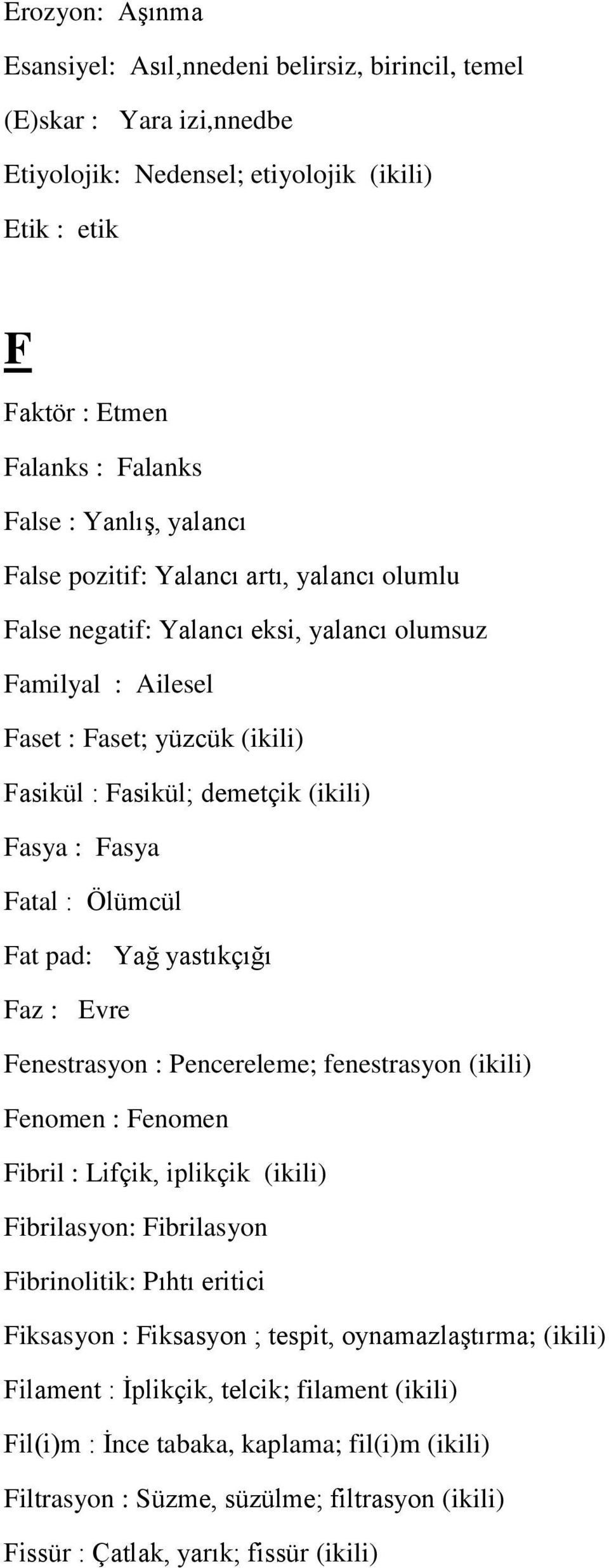 Fatal : Ölümcül Fat pad: Yağ yastıkçığı Faz : Evre Fenestrasyon : Pencereleme; fenestrasyon (ikili) Fenomen : Fenomen Fibril : Lifçik, iplikçik (ikili) Fibrilasyon: Fibrilasyon Fibrinolitik: Pıhtı