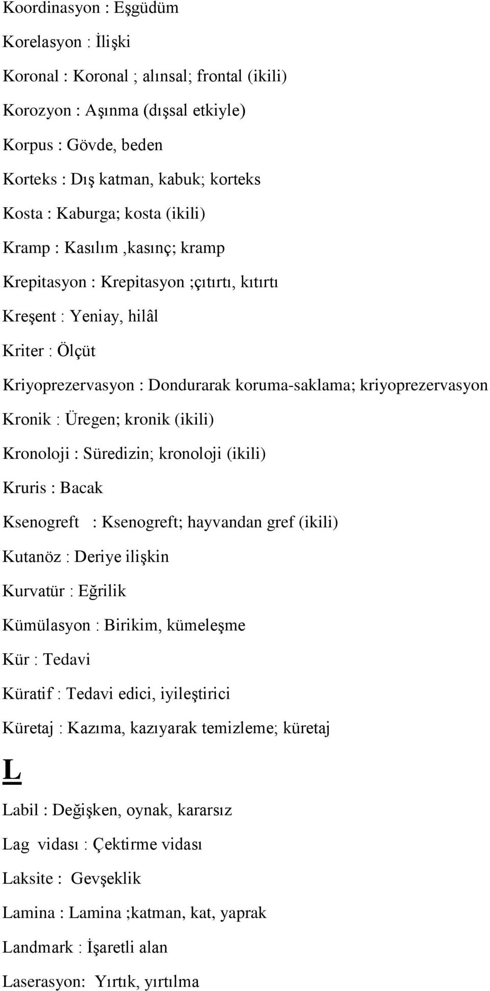 : Üregen; kronik (ikili) Kronoloji : Süredizin; kronoloji (ikili) Kruris : Bacak Ksenogreft : Ksenogreft; hayvandan gref (ikili) Kutanöz : Deriye ilişkin Kurvatür : Eğrilik Kümülasyon : Birikim,