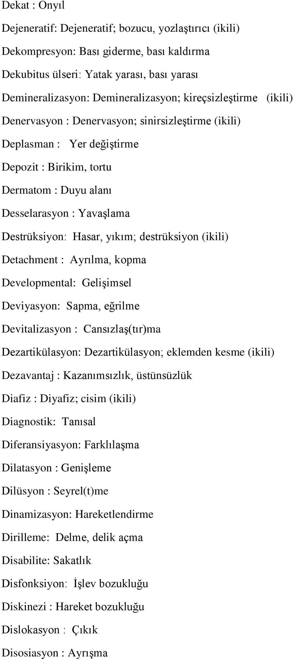 yıkım; destrüksiyon (ikili) Detachment : Ayrılma, kopma Developmental: Gelişimsel Deviyasyon: Sapma, eğrilme Devitalizasyon : Cansızlaş(tır)ma Dezartikülasyon: Dezartikülasyon; eklemden kesme (ikili)