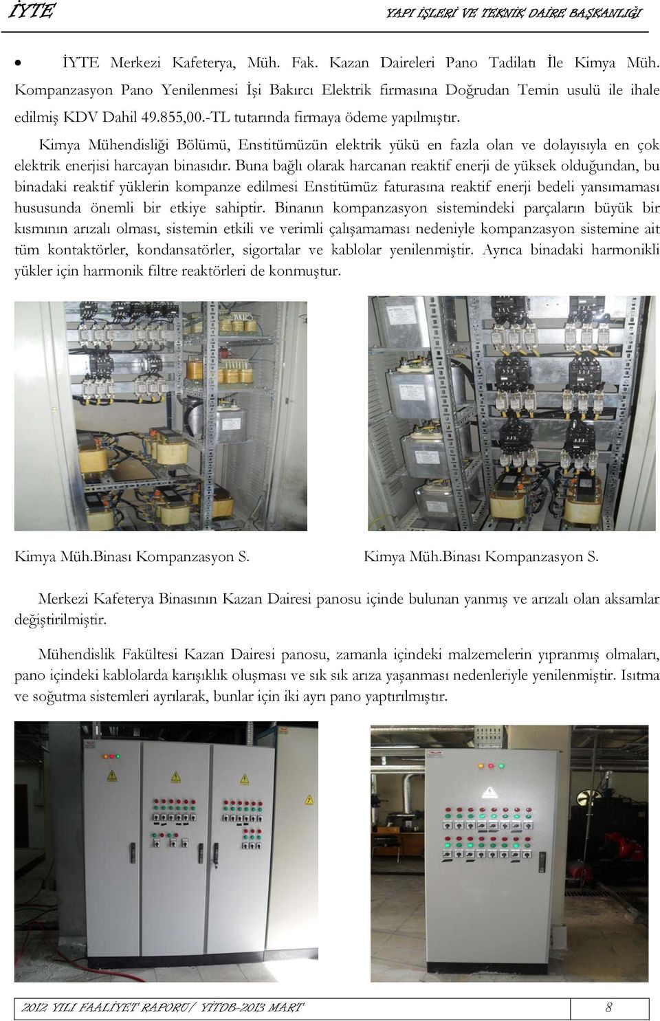 Buna bağlı olarak harcanan reaktif enerji de yüksek olduğundan, bu binadaki reaktif yüklerin kompanze edilmesi Enstitümüz faturasına reaktif enerji bedeli yansımaması hususunda önemli bir etkiye