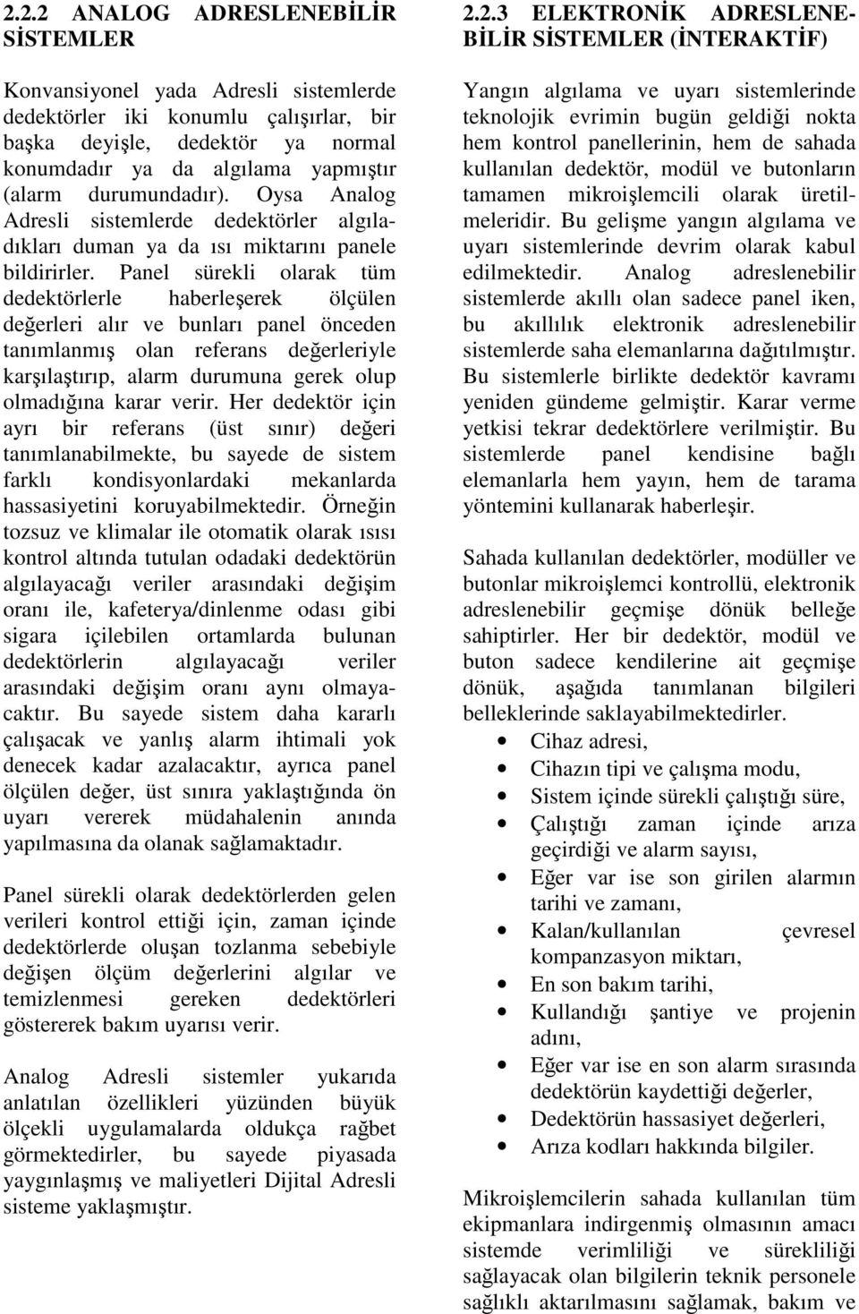 Panel sürekli olarak tüm dedektörlerle haberleşerek ölçülen değerleri alır ve bunları panel önceden tanımlanmış olan referans değerleriyle karşılaştırıp, alarm durumuna gerek olup olmadığına karar