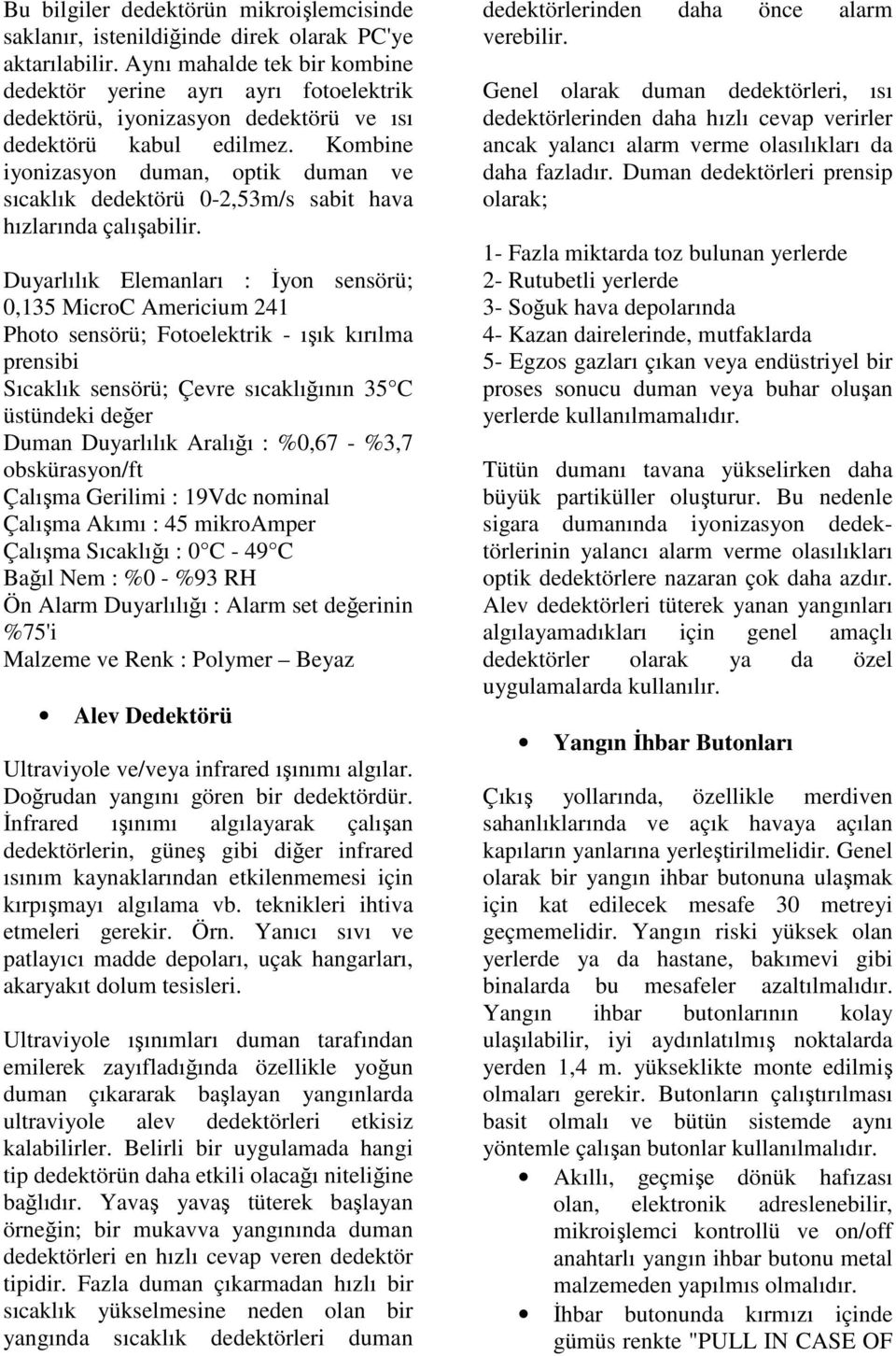 Kombine iyonizasyon duman, optik duman ve sıcaklık dedektörü 0-2,53m/s sabit hava hızlarında çalışabilir.