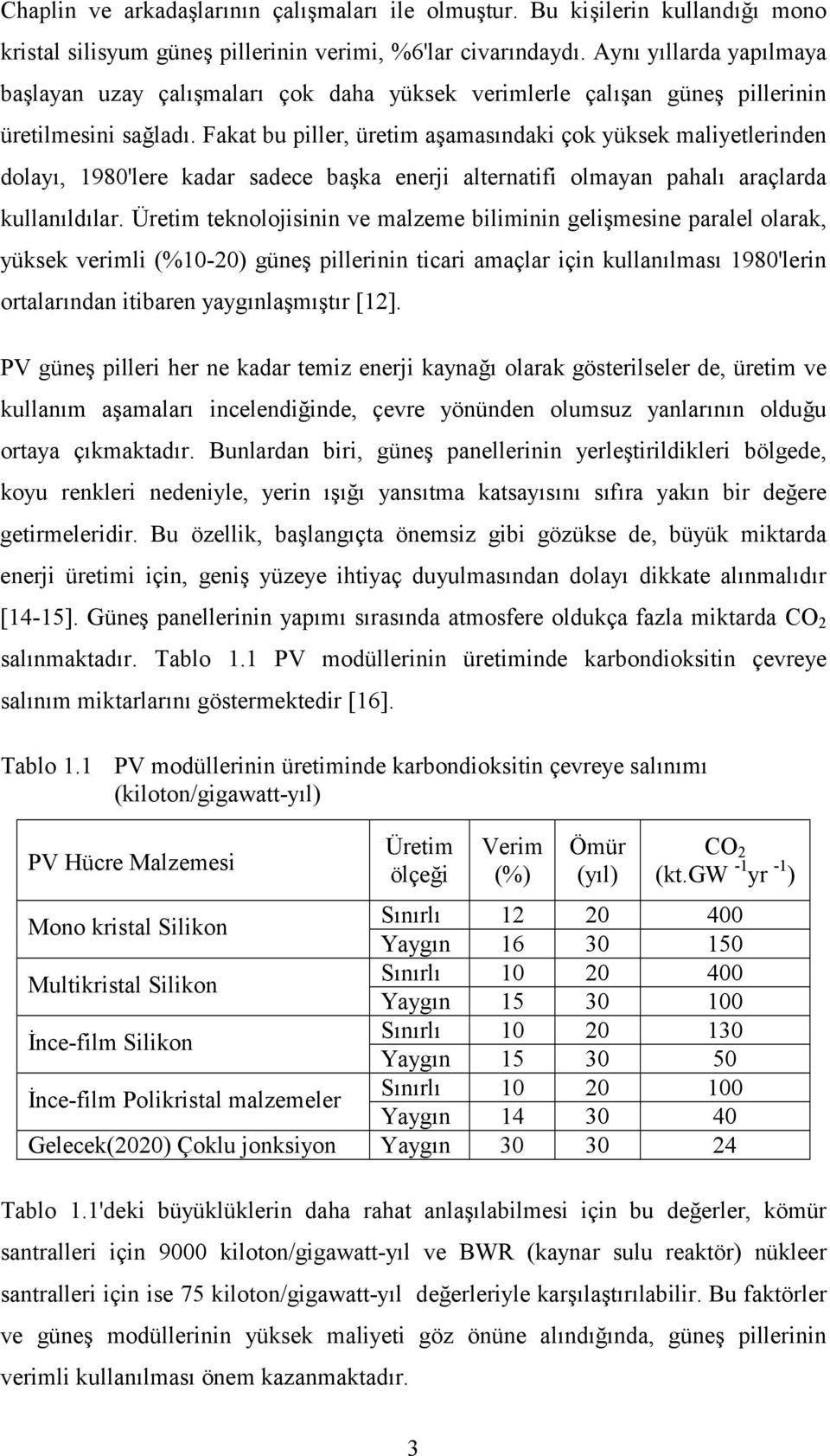 Fakat bu piller, üretim aşamasõndaki çok yüksek maliyetlerinden dolayõ, 1980'lere kadar sadece başka enerji alternatifi olmayan pahalõ araçlarda kullanõldõlar.