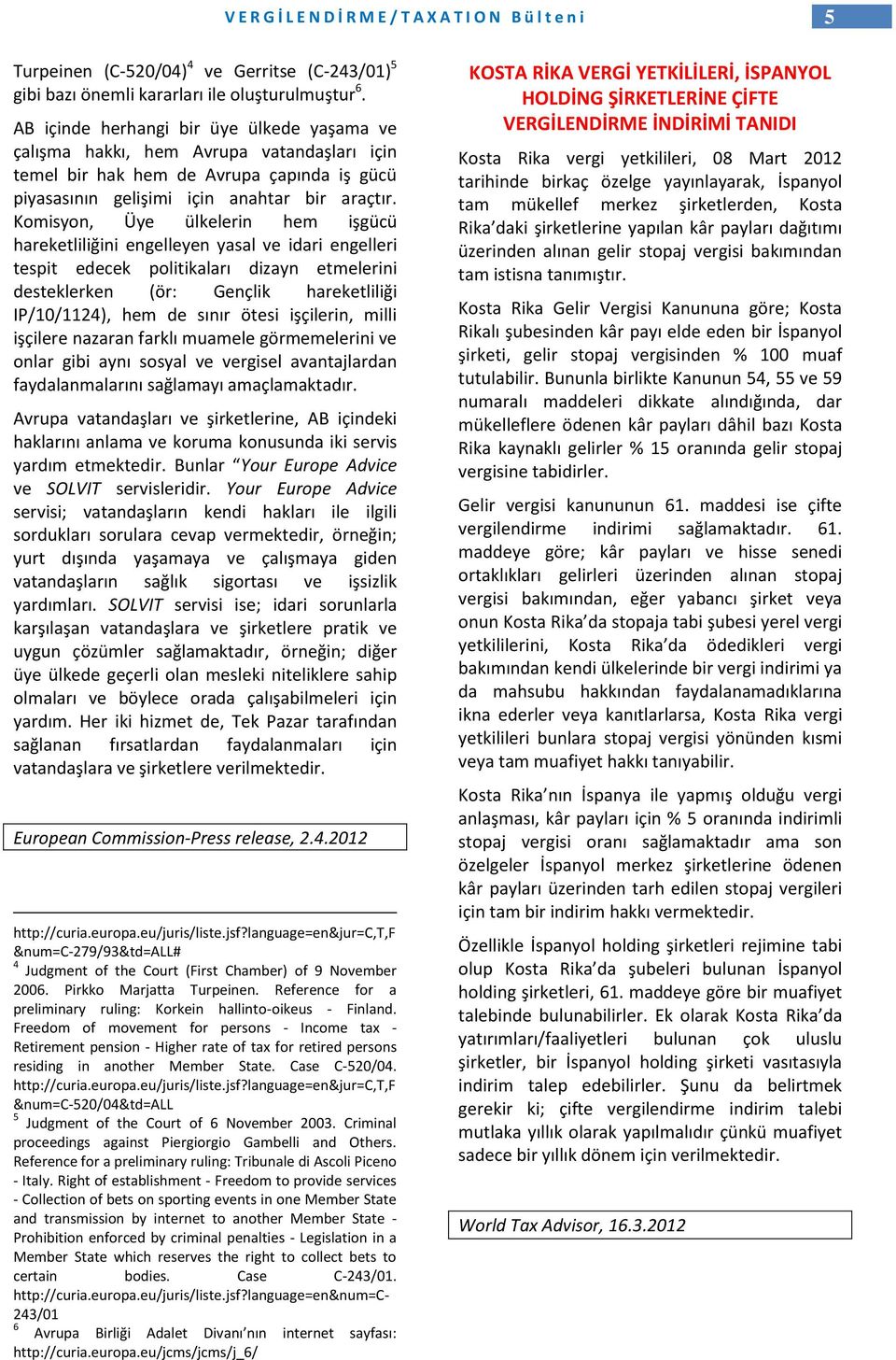 Komisyon, Üye ülkelerin hem işgücü hareketliliğini engelleyen yasal ve idari engelleri tespit edecek politikaları dizayn etmelerini desteklerken (ör: Gençlik hareketliliği IP/10/1124), hem de sınır