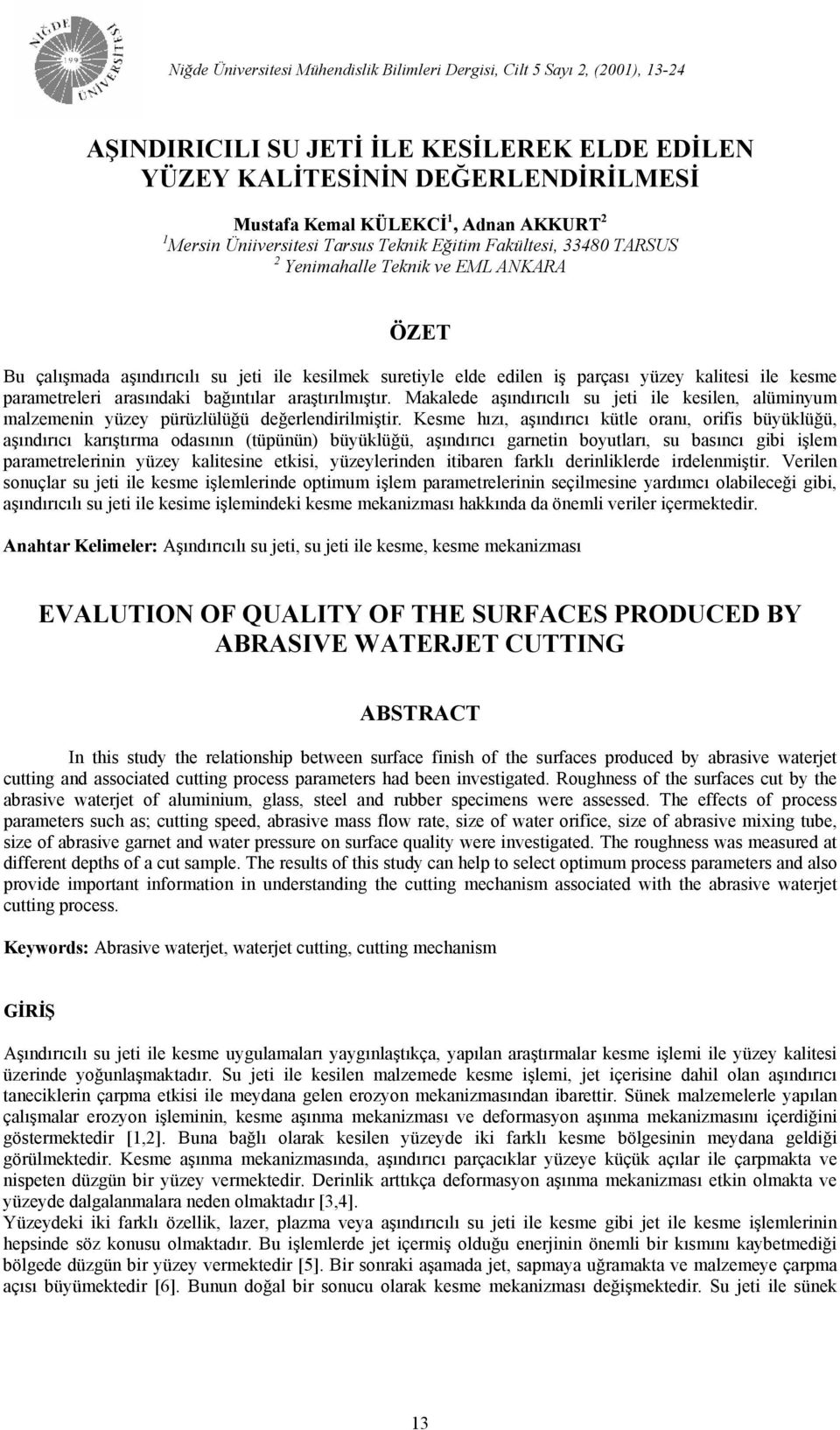 kalitesi ile kesme parametreleri arasındaki bağıntılar araştırılmıştır. Makalede aşındırıcılı su jeti ile kesilen, alüminyum malzemenin yüzey pürüzlülüğü değerlendirilmiştir.