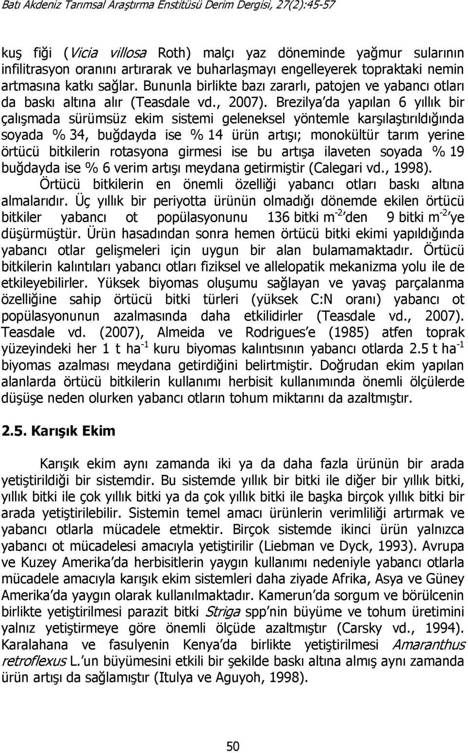 Brezilya da yapılan 6 yıllık bir çalışmada sürümsüz ekim sistemi geleneksel yöntemle karşılaştırıldığında soyada % 34, buğdayda ise % 14 ürün artışı; monokültür tarım yerine örtücü bitkilerin