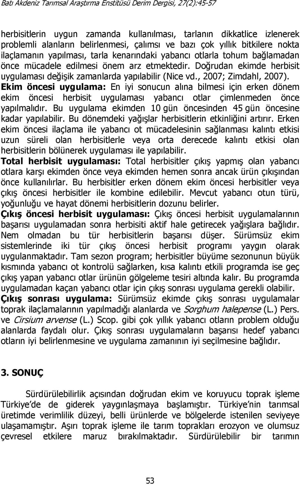 Ekim öncesi uygulama: En iyi sonucun alına bilmesi için erken dönem ekim öncesi herbisit uygulaması yabancı otlar çimlenmeden önce yapılmalıdır.