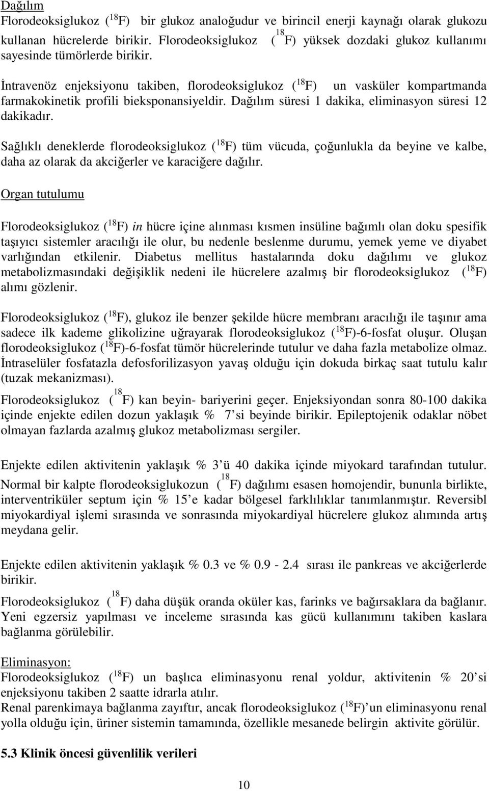 Dağılım süresi 1 dakika, eliminasyon süresi 12 dakikadır. Sağlıklı deneklerde florodeoksiglukoz ( 18 F) tüm vücuda, çoğunlukla da beyine ve kalbe, daha az olarak da akciğerler ve karaciğere dağılır.