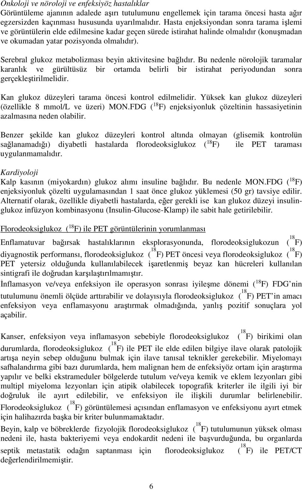 Serebral glukoz metabolizması beyin aktivitesine bağlıdır. Bu nedenle nörolojik taramalar karanlık ve gürültüsüz bir ortamda belirli bir istirahat periyodundan sonra gerçekleştirilmelidir.