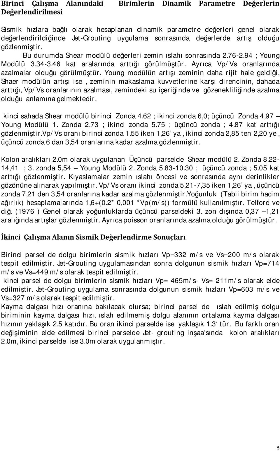 Young modülün artışı zeminin daha rijit hale geldiği, Shaer modülün artışı ise, zeminin makaslama kuvvetlerine karşı direncinin, dahada arttığı, Vp/Vs oranlarının azalması, zemindeki su içeriğinde ve