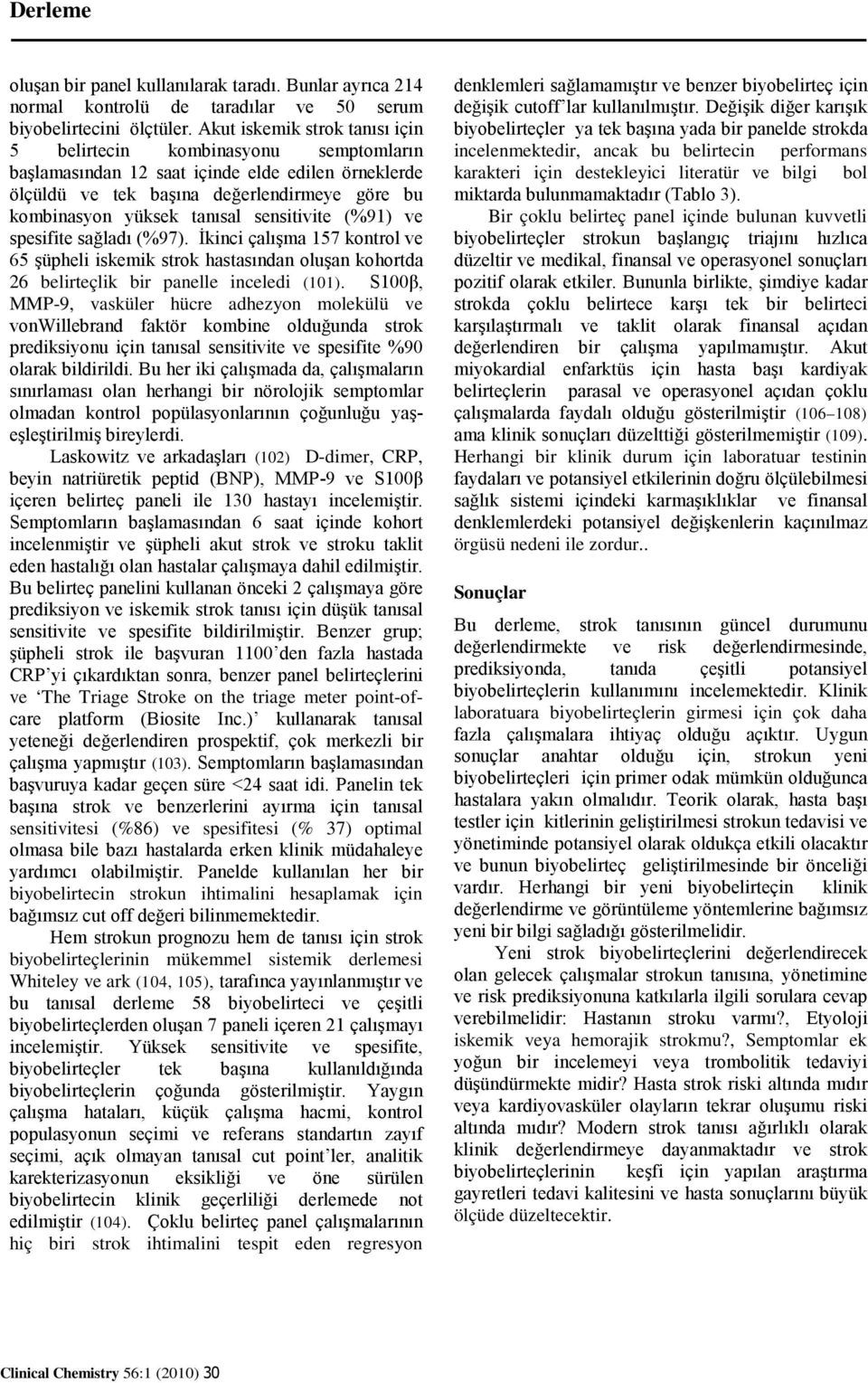 sensitivite (%91) ve spesifite sağladı (%97). İkinci çalışma 157 kontrol ve 65 şüpheli iskemik strok hastasından oluşan kohortda 26 belirteçlik bir panelle inceledi (101).