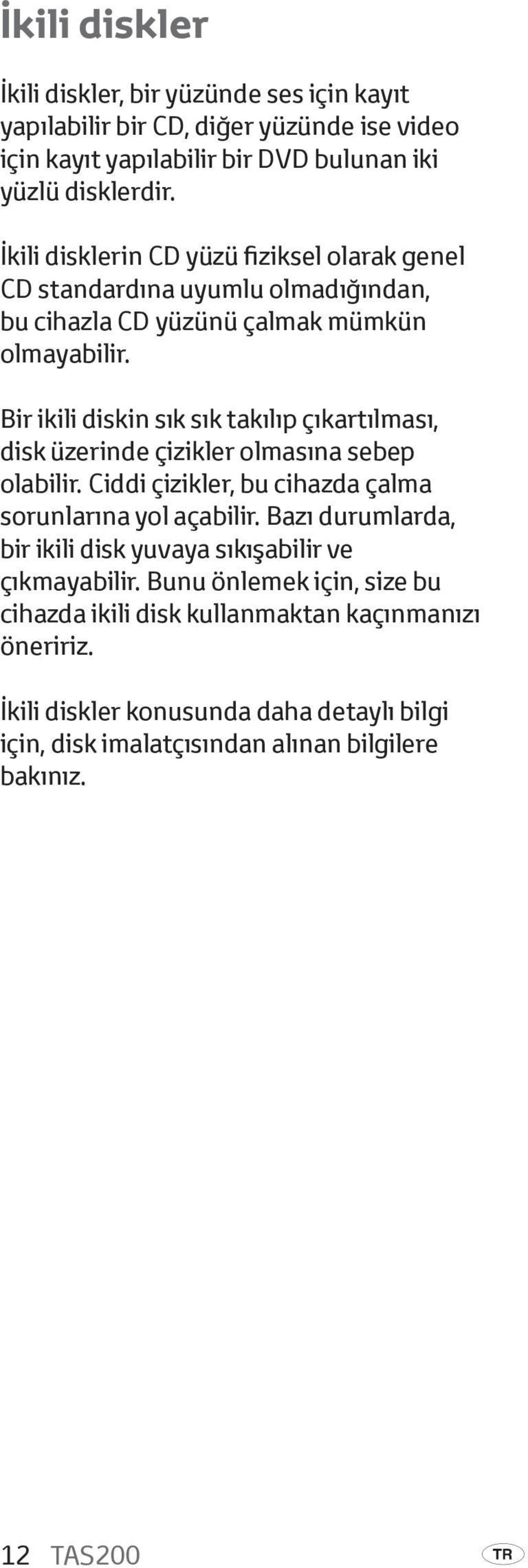 Bir ikili diskin sık sık takılıp çıkartılması, disk üzerinde çizikler olmasına sebep olabilir. Ciddi çizikler, bu cihazda çalma sorunlarına yol açabilir.