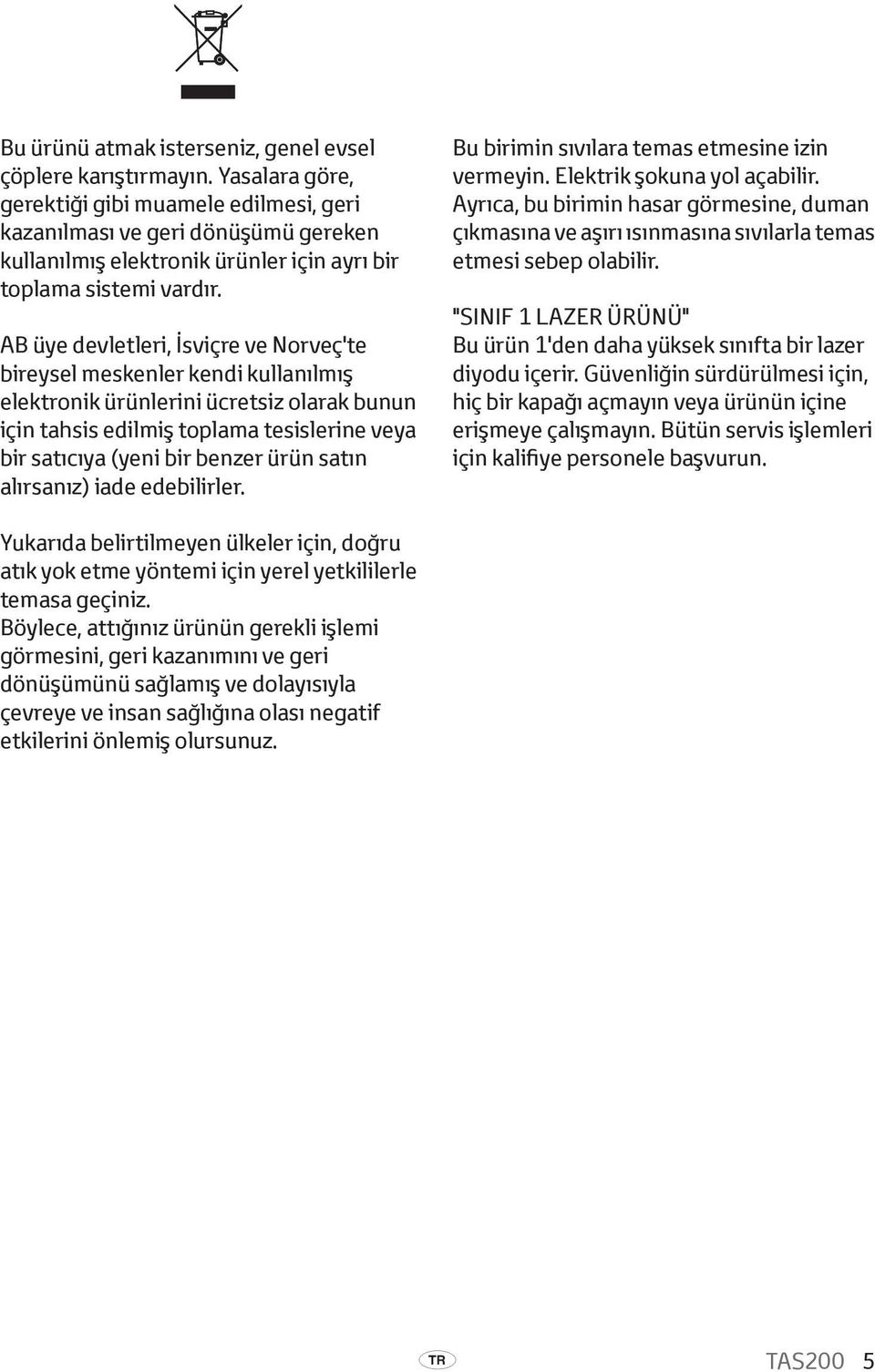 AB üye devletleri, İsviçre ve Norveç'te bireysel meskenler kendi kullanılmış elektronik ürünlerini ücretsiz olarak bunun için tahsis edilmiş toplama tesislerine veya bir satıcıya (yeni bir benzer