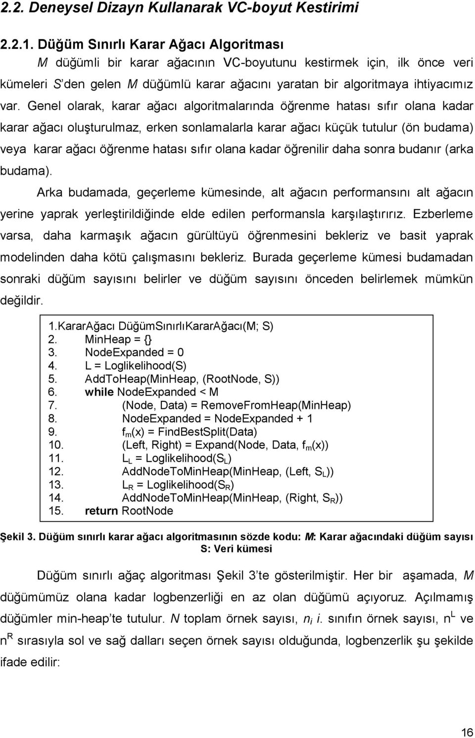 Genel olarak, karar ağacı algoritmalarında öğrenme hatası sıfır olana kadar karar ağacı oluģturulmaz, erken sonlamalarla karar ağacı küçük tutulur (ön budama) veya karar ağacı öğrenme hatası sıfır