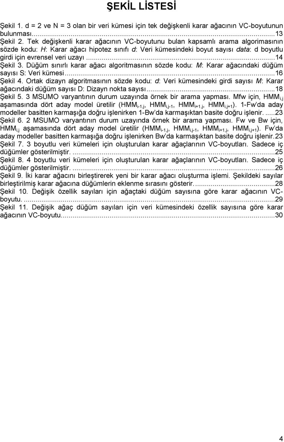 ..14 ġekil 3. Düğüm sınırlı karar ağacı algoritmasının sözde kodu: M: Karar ağacındaki düğüm sayısı S: Veri kümesi...16 ġekil 4.