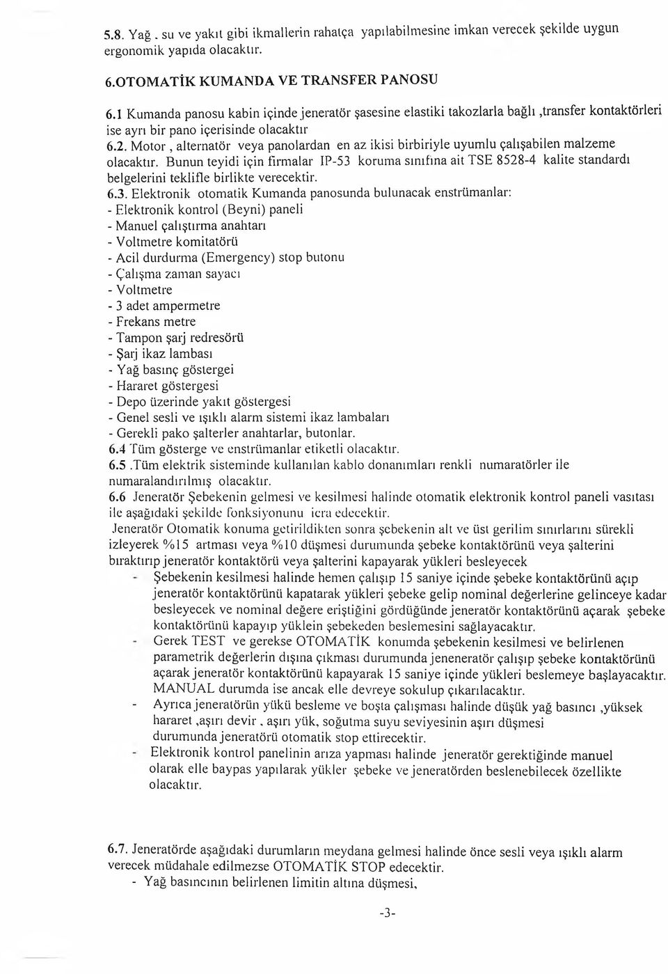 M otor, alternatör veya panolardan en az ikisi birbiriyle uyumlu çalışabilen malzeme Bunun teyidi için firmalar IP-53 koruma sınıfına ait TSE 8528-4 kalite standardı belgelerini teklifle birlikte