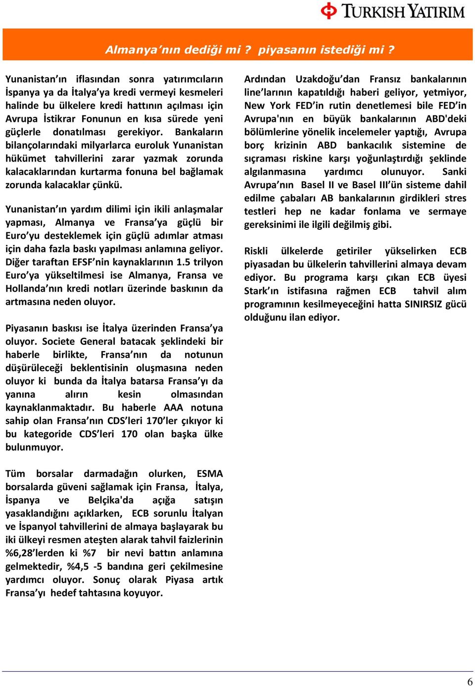 donatılması gerekiyor. Bankaların bilançolarındaki milyarlarca euroluk Yunanistan hükümet tahvillerini zarar yazmak zorunda kalacaklarından kurtarma fonuna bel bağlamak zorunda kalacaklar çünkü.