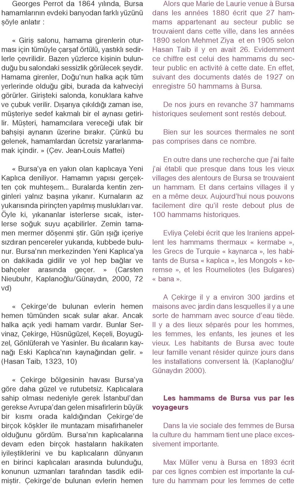 Giriþteki salonda, konuklara kahve ve çubuk verilir. Dýþarýya çýkýldýðý zaman ise, müþteriye sedef kakmalý bir el aynasý getirilir.