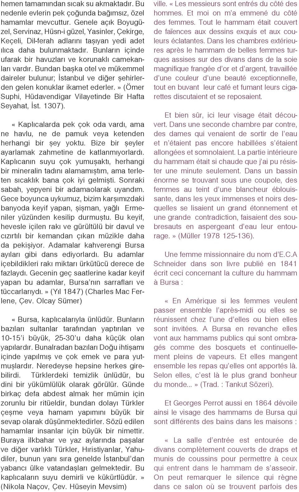 Bunlarýn içinde ufarak bir havuzlarý ve korunaklý camekanlarý vardýr. Bundan baþka otel ve mükemmel daireler bulunur; Ýstanbul ve diðer þehirlerden gelen konuklar ikamet ederler.