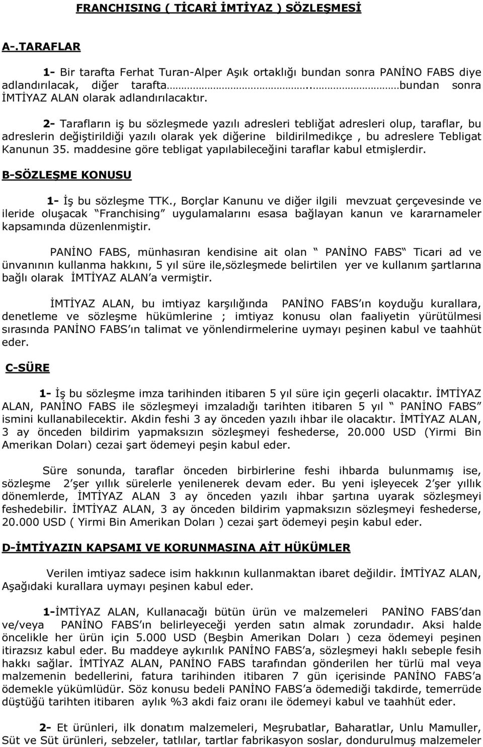 2- Tarafların iş bu sözleşmede yazılı adresleri tebliğat adresleri olup, taraflar, bu adreslerin değiştirildiği yazılı olarak yek diğerine bildirilmedikçe, bu adreslere Tebligat Kanunun 35.