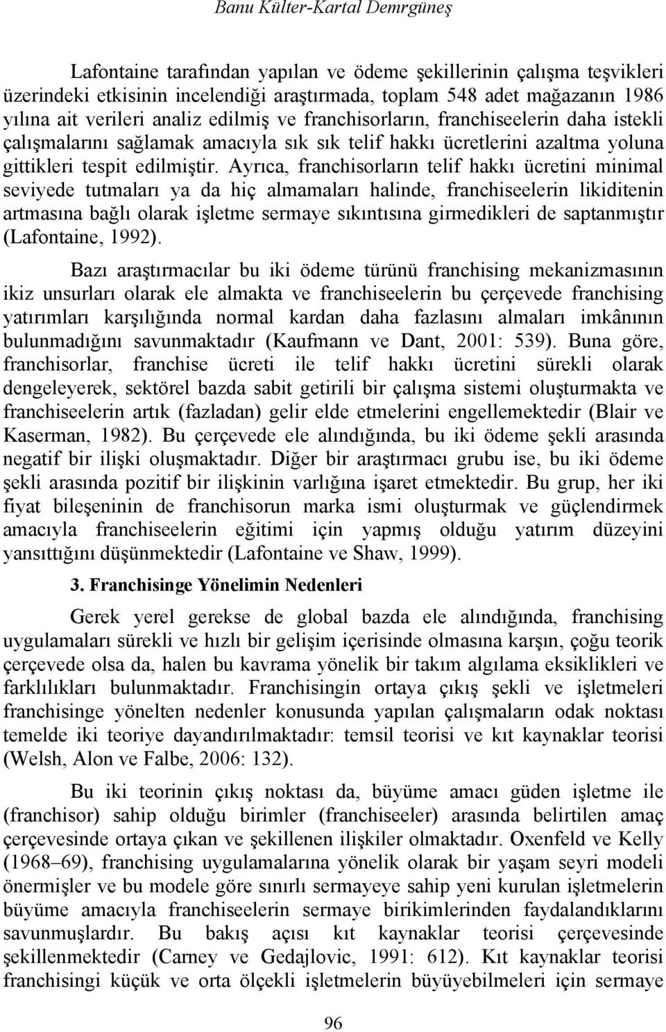 Ayrıca, franchisorların telif hakkı ücretini minimal seviyede tutmaları ya da hiç almamaları halinde, franchiseelerin likiditenin artmasına bağlı olarak işletme sermaye sıkıntısına girmedikleri de