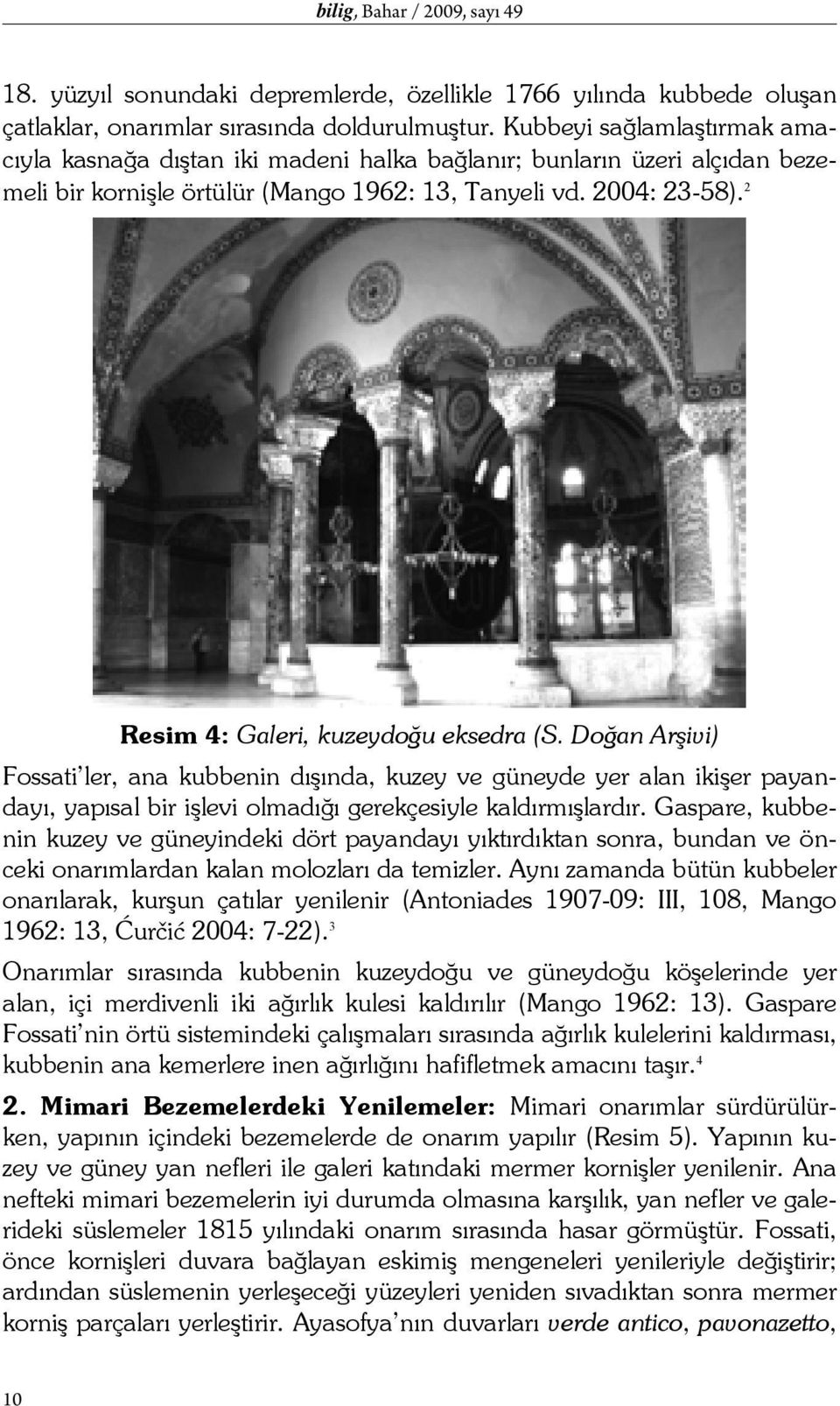 2 Resim 4: Galeri, kuzeydoğu eksedra (S. Doğan Arşivi) Fossati ler, ana kubbenin dışında, kuzey ve güneyde yer alan ikişer payandayı, yapısal bir işlevi olmadığı gerekçesiyle kaldırmışlardır.