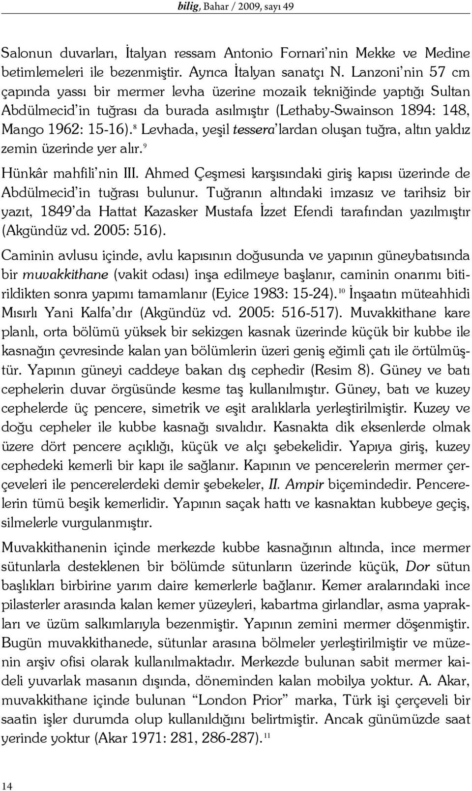 8 Levhada, yeşil tessera lardan oluşan tuğra, altın yaldız zemin üzerinde yer alır. 9 Hünkâr mahfili nin III. Ahmed Çeşmesi karşısındaki giriş kapısı üzerinde de Abdülmecid in tuğrası bulunur.