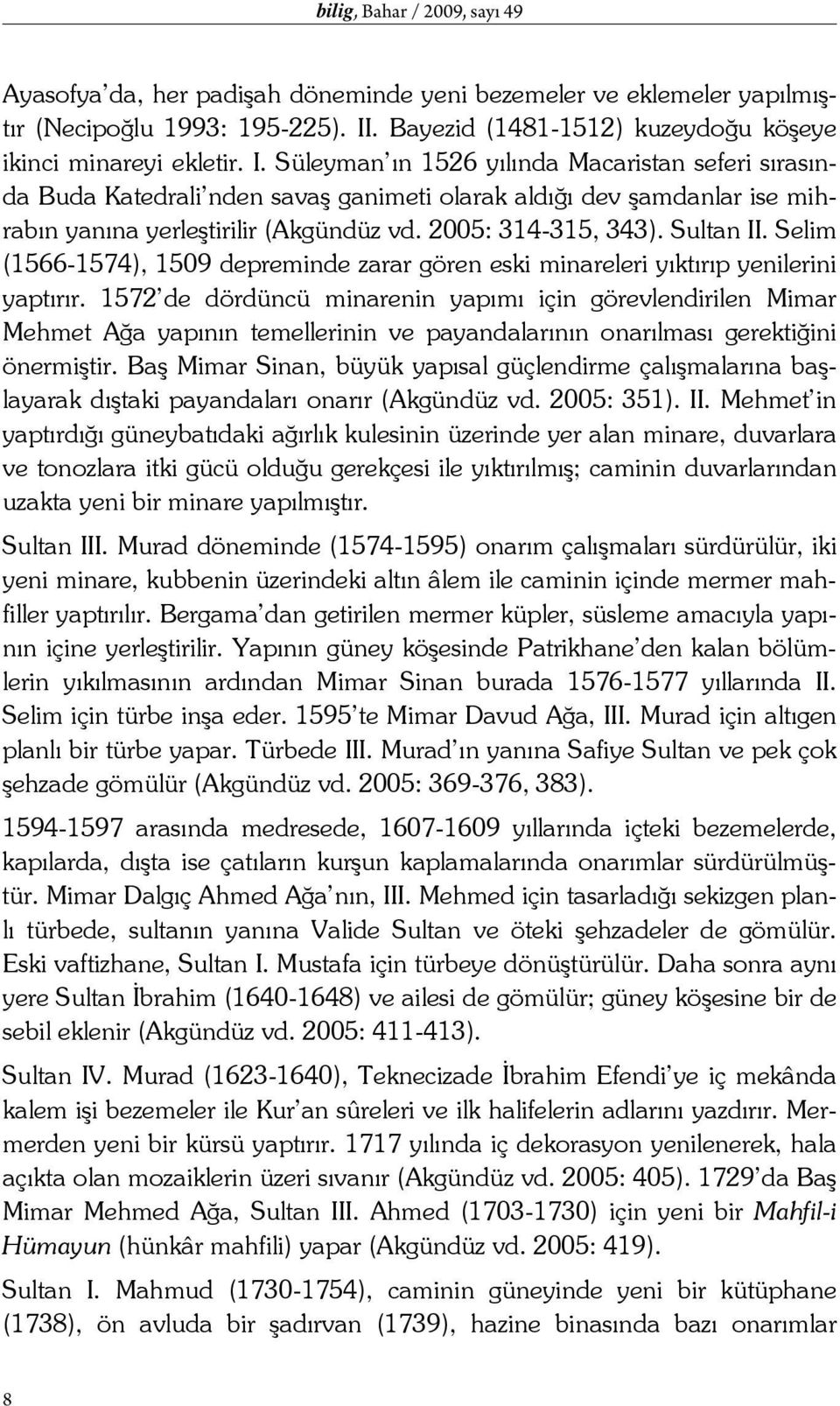 Süleyman ın 1526 yılında Macaristan seferi sırasında Buda Katedrali nden savaş ganimeti olarak aldığı dev şamdanlar ise mihrabın yanına yerleştirilir (Akgündüz vd. 2005: 314-315, 343). Sultan II.