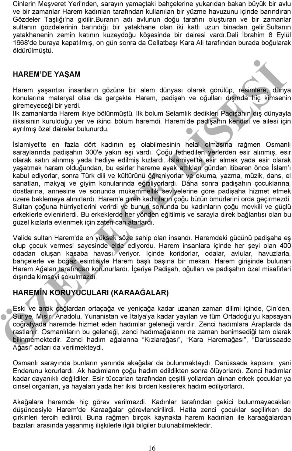 sultanın yatakhanenin zemin katının kuzeydoğu köşesinde bir dairesi vardı.deli İbrahim 8 Eylül 1668 de buraya kapatılmış, on gün sonra da Cellatbaşı Kara Ali tarafından burada boğularak öldürülmüştü.