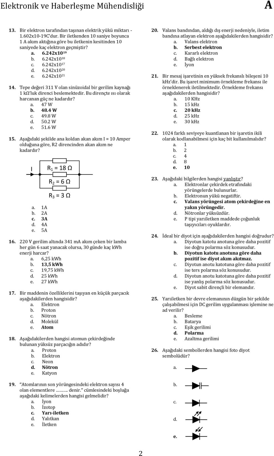 a. 47 W 48.4 W 49.8 W 50.2 W e. 51.6 W 15. şağıdaki şekilde ana koldan akan akım I = 10 mper olduğuna göre, R2 direncinden akan akım ne kadardır? I a. 1 2 3 4 e. 5 R 1 = 18 Ω R 2 = 6 Ω R 3 = 3 Ω 16.